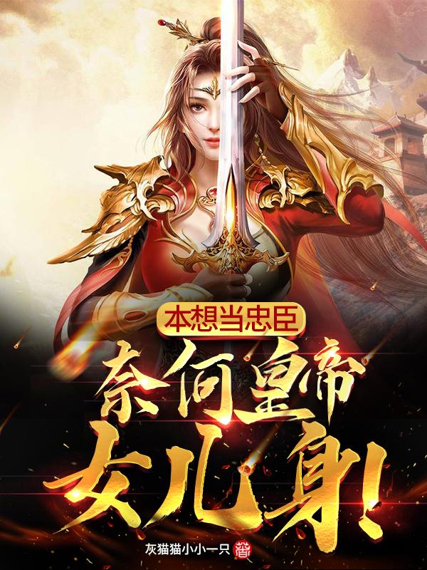 本想当忠臣,奈何皇帝女儿身!