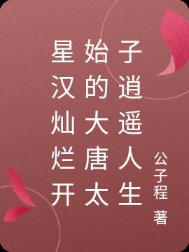 星汉灿烂开始的大唐太子逍遥人生